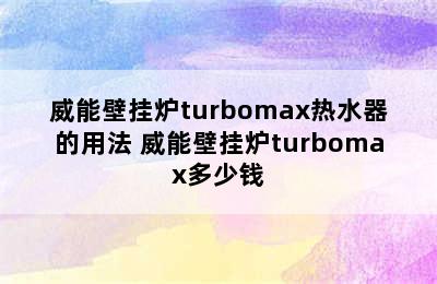 威能壁挂炉turbomax热水器的用法 威能壁挂炉turbomax多少钱